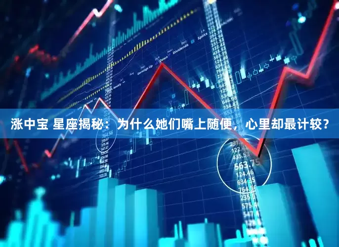 涨中宝 星座揭秘：为什么她们嘴上随便，心里却最计较？